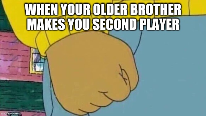 Arthur Fist | WHEN YOUR OLDER BROTHER MAKES YOU SECOND PLAYER | image tagged in memes,arthur fist | made w/ Imgflip meme maker