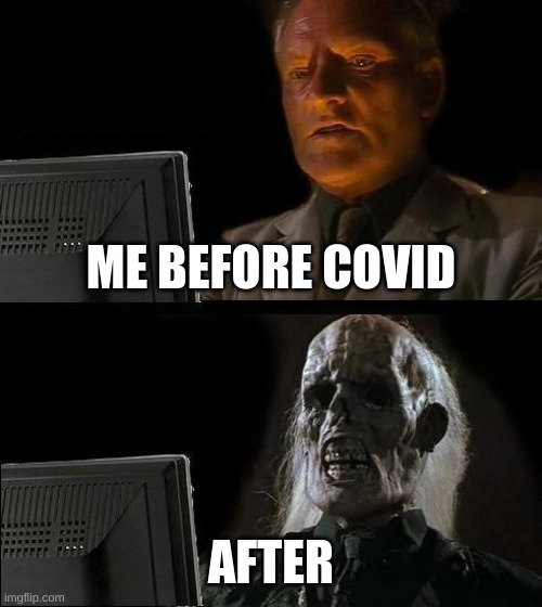 I'll Just Wait Here | ME BEFORE COVID; AFTER | image tagged in memes,i'll just wait here | made w/ Imgflip meme maker