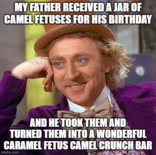 When Dads Make Candies a la Camel Fetus | MY FATHER RECEIVED A JAR OF CAMEL FETUSES FOR HIS BIRTHDAY; AND HE TOOK THEM AND TURNED THEM INTO A WONDERFUL CARAMEL FETUS CAMEL CRUNCH BAR | image tagged in memes,creepy condescending wonka,camel,dad,birthday | made w/ Imgflip meme maker