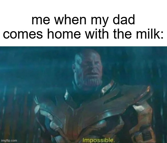 epic mem | me when my dad comes home with the milk: | image tagged in thanos impossible,milk,funny,memes,dad | made w/ Imgflip meme maker