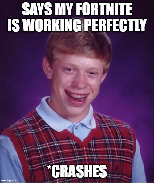 Bad Luck Brian Meme | SAYS MY FORTNITE IS WORKING PERFECTLY; *CRASHES | image tagged in memes,bad luck brian | made w/ Imgflip meme maker