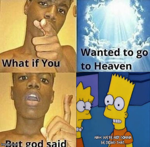 Bart you little !?*$ | image tagged in what if you wanted to go to heaven | made w/ Imgflip meme maker