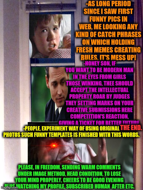 -Take as it's requiring blood cells. | -AS LONG PERIOD SINCE I SAW FIRST FUNNY PICS IN WEB, ME LOOKING ANY KIND OF CATCH PHRASES ON WHICH HOLDING FRESH MEMES CREATING RULES, IT'S MESS UP! -HONEY SON, IF YOU WANT TO BE MODERN MAN IN THE EYES FROM GIRLS THOSE WINKING, THEE SHOULD ACCEPT THE INTELLECTUAL PROPERTY ROAR BY JUDGES THEY SETTING MARKS ON YOUR CREATIVE SUBMISSIONS HERE COMPETITION'S REACTION, GIVING A TICKET FOR BETTER FUTURE. THE END. -PEOPLE, EXPERIMENT WAY OF USING ORIGINAL PHOTOS SUCH FUNNY TEMPLATES IS FINISHED WITH THIS WORDS. PLEASE, IN FREEDOM, SENDING WARM COMMENTS UNDER IMAGE METHOD, HEAD CONDITION, TO LOSE YOUR MIND PROPERLY, CHEERS TO BE GOOD EVENING PLUS WATCHING MY PROFILE, SUBSCRIBED HUMAN  AFTER ETC. | image tagged in joker mind loss,sixth sense,memes about memes,tired child,phrases,evil overlord rules | made w/ Imgflip meme maker