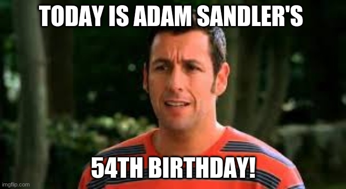 Happy Birthday Adam Sandler! | TODAY IS ADAM SANDLER'S; 54TH BIRTHDAY! | image tagged in adam sandler,memes,celebrity birthdays,happy birthday,birthday,happy gilmore | made w/ Imgflip meme maker