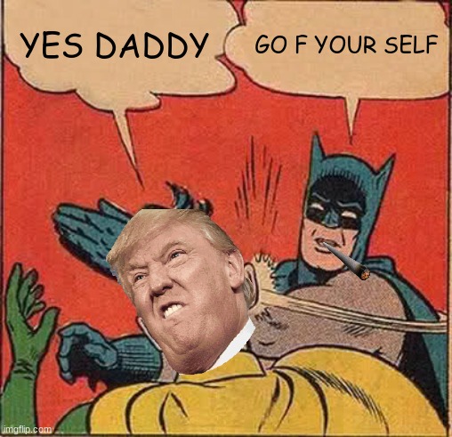 Batman Slapping Robin Meme | YES DADDY; GO F YOUR SELF | image tagged in memes,batman slapping robin | made w/ Imgflip meme maker