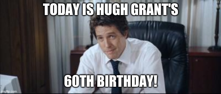 Happy Birthday Hugh Grant! | TODAY IS HUGH GRANT'S; 60TH BIRTHDAY! | image tagged in hugh grant,memes,celebrity birthdays,happy birthday,birthday,60 | made w/ Imgflip meme maker