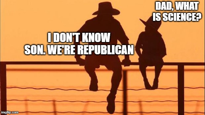 republicans are so stupid with science | DAD, WHAT IS SCIENCE? I DON'T KNOW SON. WE'RE REPUBLICAN | image tagged in cowboy father and son,science,gifs,memes,republicans,dad | made w/ Imgflip meme maker