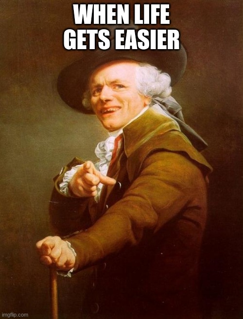 Joseph Ducreux Meme |  WHEN LIFE GETS EASIER | image tagged in memes,joseph ducreux | made w/ Imgflip meme maker