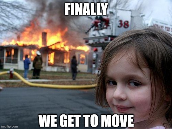Disaster Girl | FINALLY; WE GET TO MOVE | image tagged in memes,disaster girl | made w/ Imgflip meme maker