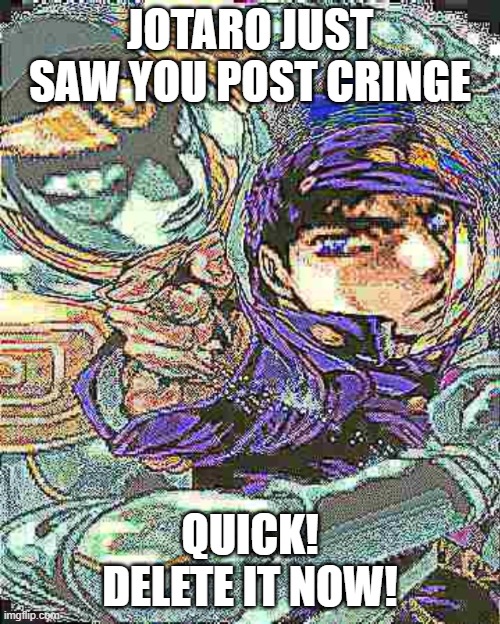 ORAAAAAAAA | JOTARO JUST SAW YOU POST CRINGE; QUICK! DELETE IT NOW! | image tagged in jotaro didnt like that | made w/ Imgflip meme maker