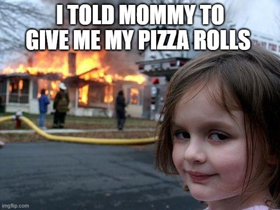 Disaster Girl | I TOLD MOMMY TO GIVE ME MY PIZZA ROLLS | image tagged in memes,disaster girl | made w/ Imgflip meme maker