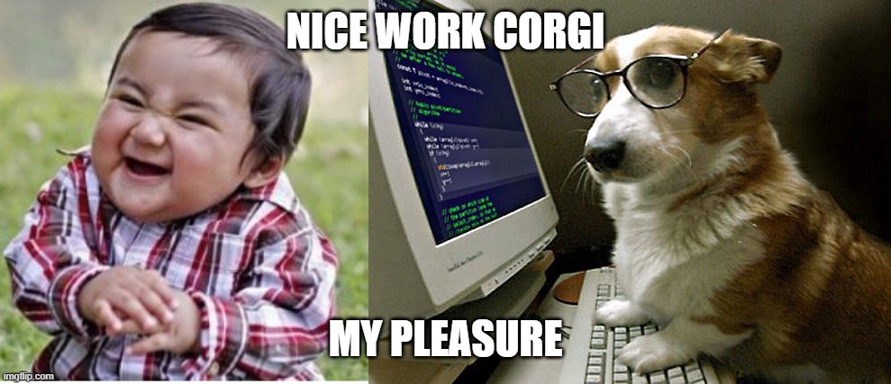 NICE WORK CORGI; MY PLEASURE | image tagged in memes,evil toddler,corgi hacker | made w/ Imgflip meme maker