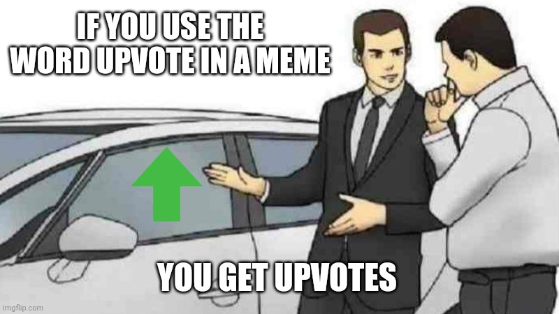 Car Salesman Slaps Roof Of Car Meme | IF YOU USE THE WORD UPVOTE IN A MEME; YOU GET UPVOTES | image tagged in memes,car salesman slaps roof of car | made w/ Imgflip meme maker