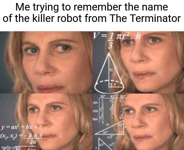 Hmmmmmm | Me trying to remember the name of the killer robot from The Terminator | image tagged in math lady/confused lady,memes | made w/ Imgflip meme maker