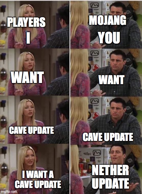 Friends Joey teached french | MOJANG; PLAYERS; I; YOU; WANT; WANT; CAVE UPDATE; CAVE UPDATE; NETHER UPDATE; I WANT A CAVE UPDATE | image tagged in friends joey teached french | made w/ Imgflip meme maker