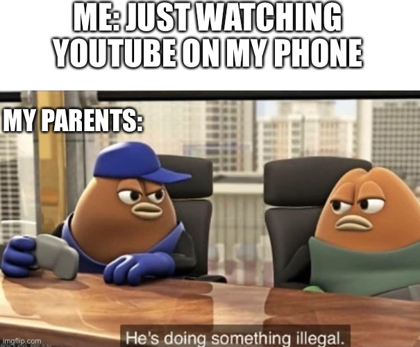 He’s doing something illegal | ME: JUST WATCHING YOUTUBE ON MY PHONE; MY PARENTS: | image tagged in he's doing something illegal,youtube,iphone,parents | made w/ Imgflip meme maker