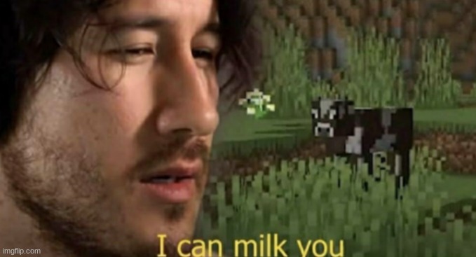 I can milk you | image tagged in i can milk you,memes,markiplier,spam | made w/ Imgflip meme maker