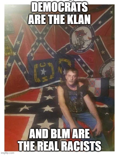 confederate guy | DEMOCRATS ARE THE KLAN; AND BLM ARE THE REAL RACISTS | image tagged in confederate guy | made w/ Imgflip meme maker