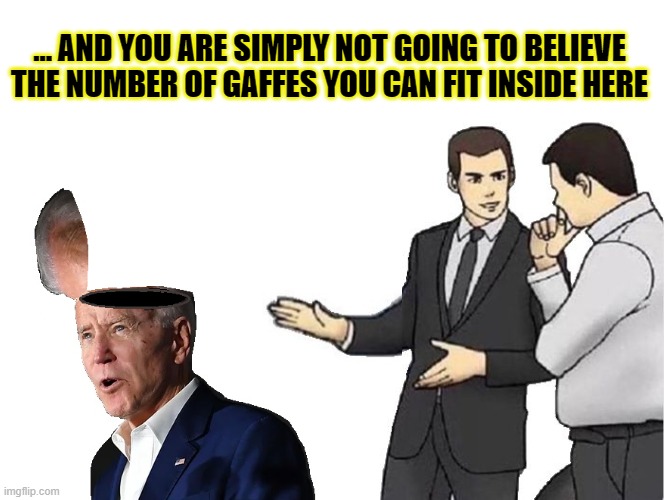 Plenty of Room in the Attic ... | ... AND YOU ARE SIMPLY NOT GOING TO BELIEVE THE NUMBER OF GAFFES YOU CAN FIT INSIDE HERE | image tagged in memes,car salesman slaps hood,funny memes,funny | made w/ Imgflip meme maker