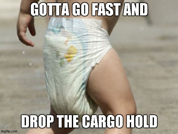 dropping the cargo in 9, 8....... | GOTTA GO FAST AND; DROP THE CARGO HOLD | image tagged in diaper-loaded | made w/ Imgflip meme maker