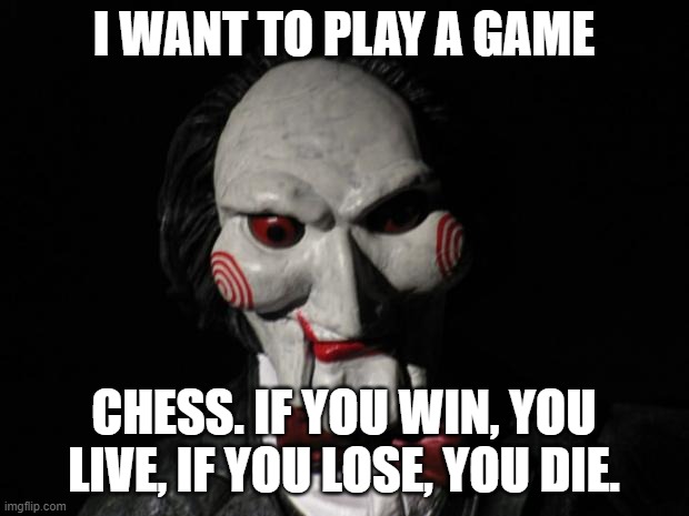 Put this puppet's king in checkmate! | I WANT TO PLAY A GAME; CHESS. IF YOU WIN, YOU LIVE, IF YOU LOSE, YOU DIE. | image tagged in i want to play a game,chess,saw,horror movie | made w/ Imgflip meme maker
