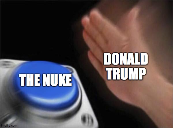 The One | DONALD TRUMP; THE NUKE | image tagged in memes,blank nut button | made w/ Imgflip meme maker
