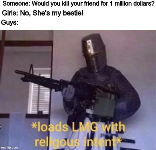 Loads LMG with religious intent | Someone: Would you kill your friend for 1 million dollars? Girls: No, She's my bestie! Guys: | image tagged in loads lmg with religious intent | made w/ Imgflip meme maker