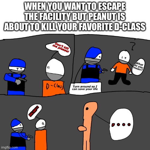 WHEN YOU WANT TO ESCAPE THE FACILITY BUT PEANUT IS ABOUT TO KILL YOUR FAVORITE D-CLASS | made w/ Imgflip meme maker
