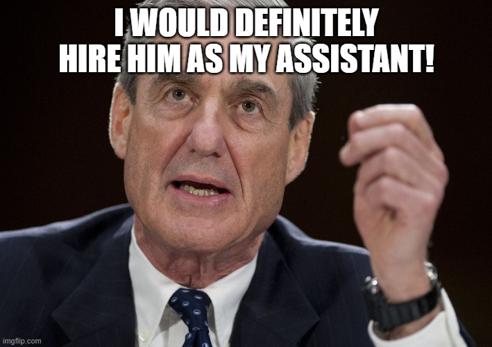 Robert Mueller, Special Investigator | I WOULD DEFINITELY HIRE HIM AS MY ASSISTANT! | image tagged in robert mueller special investigator | made w/ Imgflip meme maker