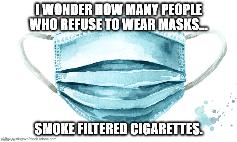 Masks? | I WONDER HOW MANY PEOPLE WHO REFUSE TO WEAR MASKS... SMOKE FILTERED CIGARETTES. | image tagged in masks,cigarettes | made w/ Imgflip meme maker