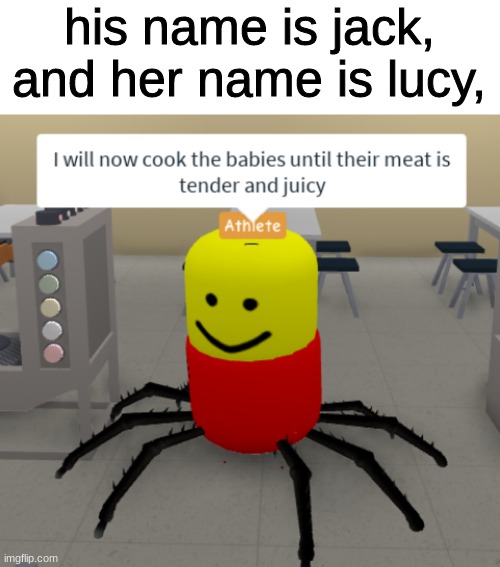 his name is jack,
and her name is lucy, | image tagged in blank white template,i will now cook the babies until their meat is tender and juicy | made w/ Imgflip meme maker