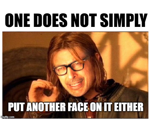 ONE DOES NOT SIMPLY GOLDBLUM | ONE DOES NOT SIMPLY PUT ANOTHER FACE ON IT EITHER | image tagged in one does not simply goldblum | made w/ Imgflip meme maker