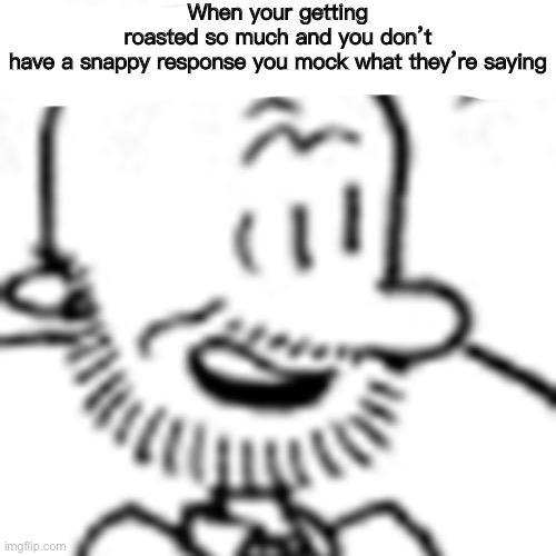 Rekt | When your getting roasted so much and you don’t have a snappy response you mock what they’re saying | image tagged in roasted,meme,big nate,too dank | made w/ Imgflip meme maker