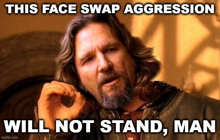 LEBOWSKI ONE DOES NOT SIMPLY | THIS FACE SWAP AGGRESSION WILL NOT STAND, MAN | image tagged in lebowski one does not simply | made w/ Imgflip meme maker