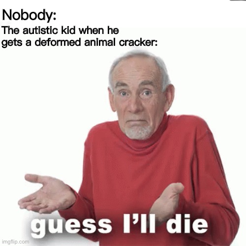 Is very true | Nobody:; The autistic kid when he gets a deformed animal cracker: | image tagged in autism,so so dank,guess i'll die,dank memes | made w/ Imgflip meme maker