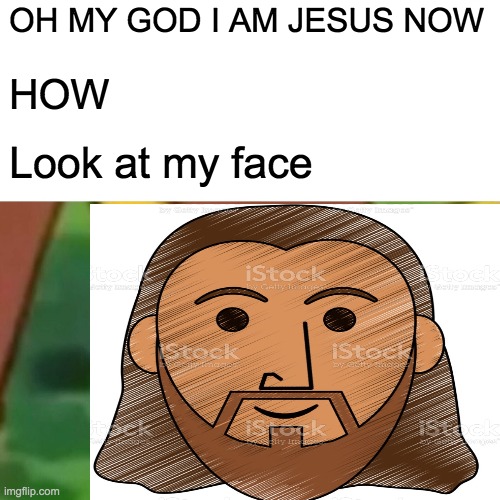 I am Jesus | OH MY GOD I AM JESUS NOW; HOW; Look at my face | image tagged in jesus meme | made w/ Imgflip meme maker