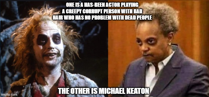 Separated at birth? Or death? | ONE IS A HAS-BEEN ACTOR PLAYING A CREEPY CORRUPT PERSON WITH BAD HAIR WHO HAS NO PROBLEM WITH DEAD PEOPLE; THE OTHER IS MICHAEL KEATON | image tagged in michael keaton,lori lightfoot,2020 sucks,corruption | made w/ Imgflip meme maker