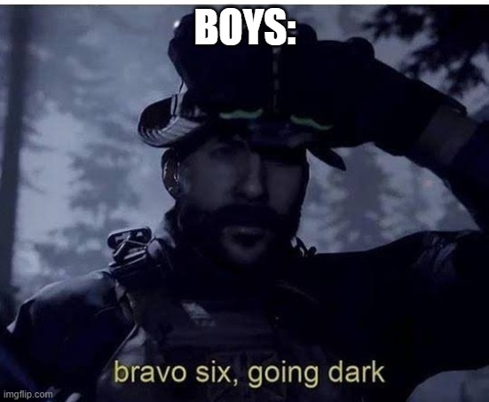 Bravo six going dark | BOYS: | image tagged in bravo six going dark | made w/ Imgflip meme maker