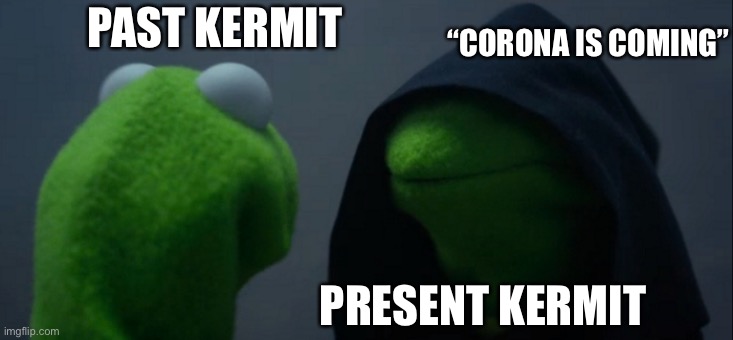 Evil Kermit | “CORONA IS COMING”; PAST KERMIT; PRESENT KERMIT | image tagged in memes,evil kermit | made w/ Imgflip meme maker