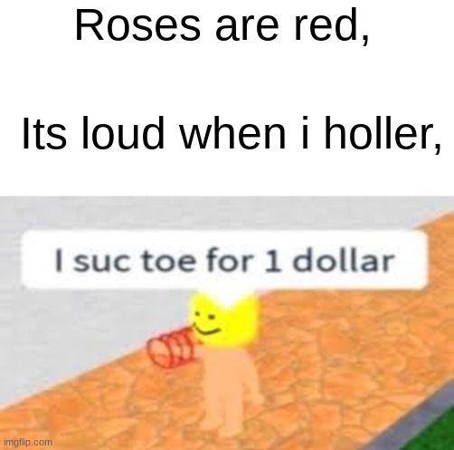 I suc toe for 1 dollar | Roses are red, Its loud when i holler, | image tagged in roblox,memes,funny,roses are red,stop reading the tags | made w/ Imgflip meme maker