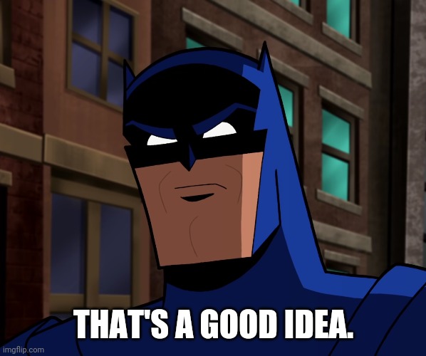 Batman (The Brave and the Bold) | THAT'S A GOOD IDEA. | image tagged in batman the brave and the bold | made w/ Imgflip meme maker