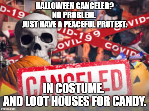 Halloween Canceled? | HALLOWEEN CANCELED?
NO PROBLEM. 
JUST HAVE A PEACEFUL PROTEST. IN COSTUME. 
AND LOOT HOUSES FOR CANDY. | image tagged in halloween | made w/ Imgflip meme maker