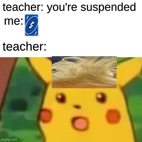 Surprised Pikachu | teacher: you're suspended; me:; teacher: | image tagged in memes,surprised pikachu | made w/ Imgflip meme maker