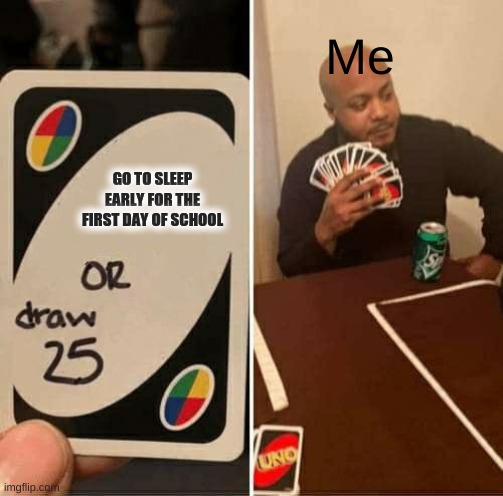 RETURNING TO SCHOOL HAS ME LIKE | Me; GO TO SLEEP EARLY FOR THE FIRST DAY OF SCHOOL | image tagged in memes,uno draw 25 cards,school | made w/ Imgflip meme maker