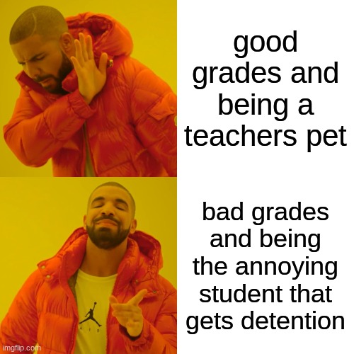 Drake Hotline Bling Meme | good grades and being a teachers pet bad grades and being the annoying student that gets detention | image tagged in memes,drake hotline bling | made w/ Imgflip meme maker