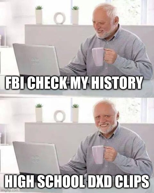 Hide the Pain Harold | FBI CHECK MY HISTORY; HIGH SCHOOL DXD CLIPS | image tagged in memes,hide the pain harold | made w/ Imgflip meme maker