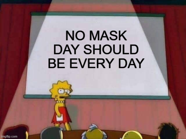 Lisa Simpson Speech | NO MASK DAY SHOULD BE EVERY DAY | image tagged in lisa simpson speech | made w/ Imgflip meme maker