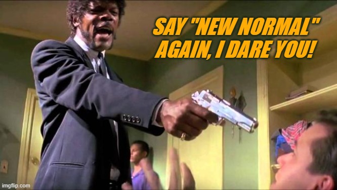 Say what again | SAY "NEW NORMAL" AGAIN, I DARE YOU! | image tagged in say what again | made w/ Imgflip meme maker