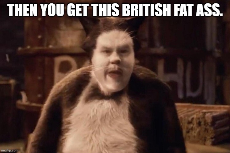 THEN YOU GET THIS BRITISH FAT ASS. | made w/ Imgflip meme maker