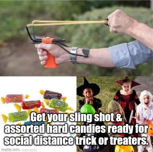 Trick or treat | Get your sling shot & assorted hard candies ready for social distance trick or treaters. | image tagged in halloween,trick or treat | made w/ Imgflip meme maker